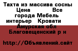 Тахта из массива сосны › Цена ­ 4 600 - Все города Мебель, интерьер » Кровати   . Амурская обл.,Благовещенский р-н